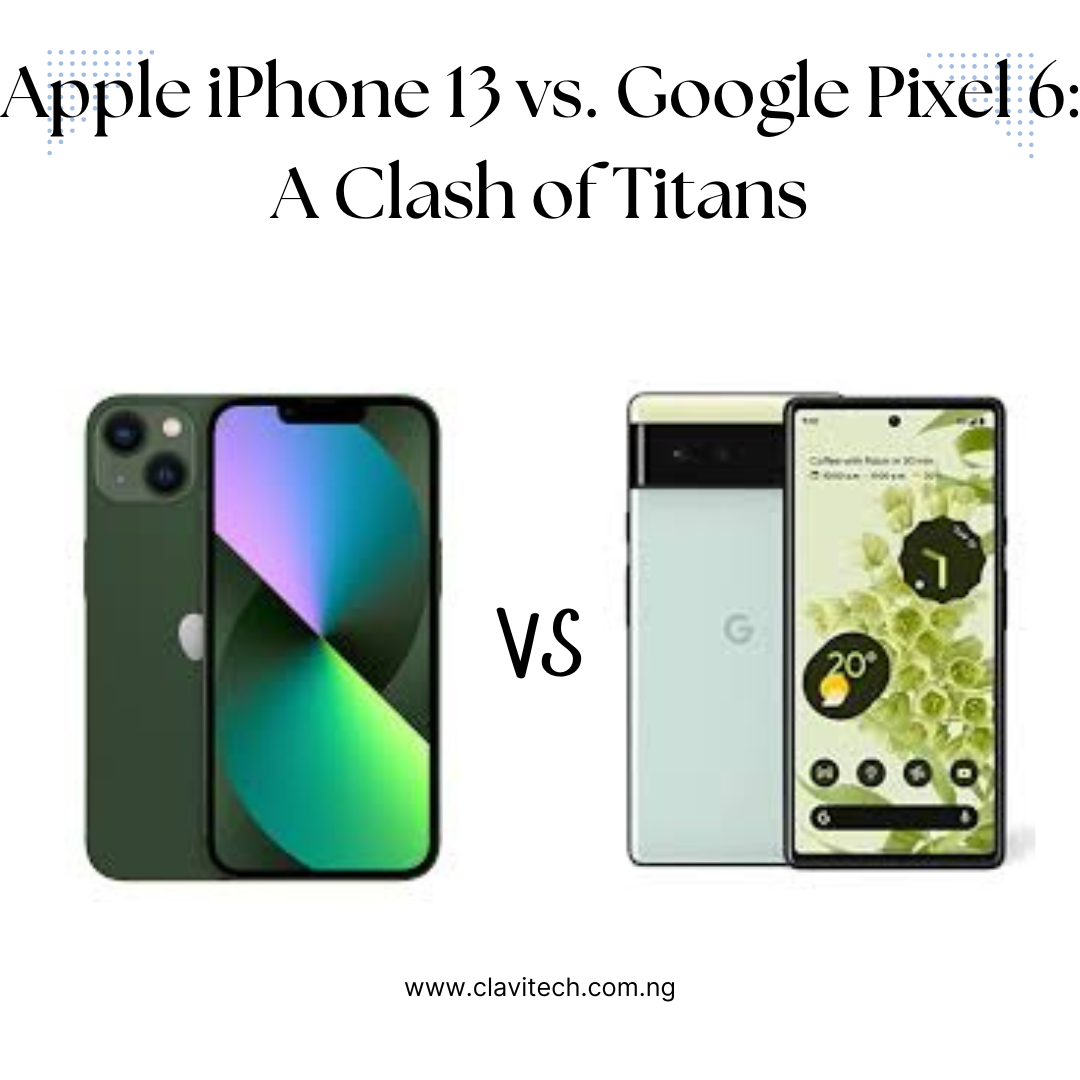 Apple iPhone 13 vs. Google Pixel 6: A Clash of Titans